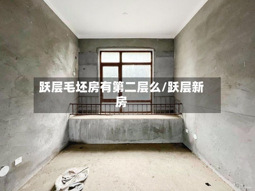 跃层毛坯房有第二层么/跃层新房