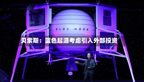 贝索斯:蓝色起源考虑引入外部投资-第2张图片