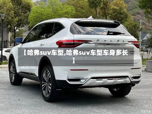 【哈弗suv车型,哈弗suv车型车身多长】
