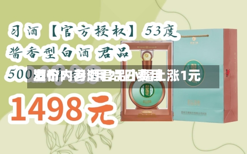 酒价内参5月21日费用
发布:习酒君品小幅上涨1元