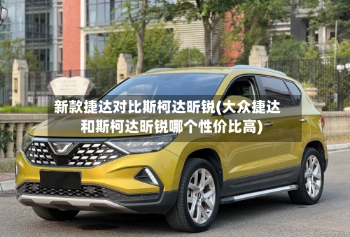 新款捷达对比斯柯达昕锐(大众捷达和斯柯达昕锐哪个性价比高)-第2张图片