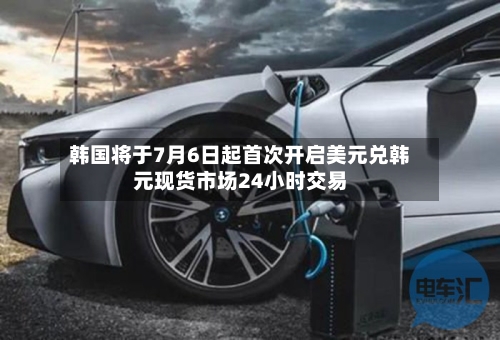 韩国将于7月6日起首次开启美元兑韩元现货市场24小时交易-第2张图片