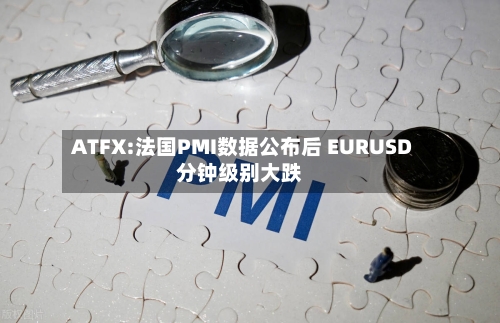 ATFX:法国PMI数据公布后 EURUSD分钟级别大跌