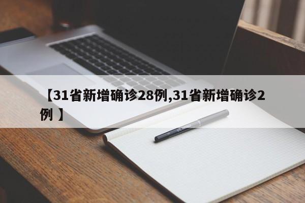 【31省新增确诊28例,31省新增确诊2例 】