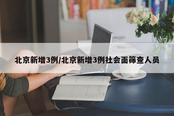 北京新增3例/北京新增3例社会面筛查人员