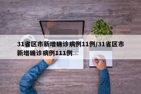 31省区市新增确诊病例11例/31省区市新增确诊病例111例