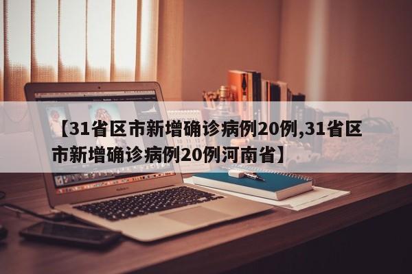 【31省区市新增确诊病例20例,31省区市新增确诊病例20例河南省】