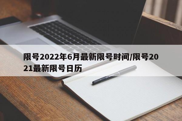 限号2022年6月最新限号时间/限号2021最新限号日历