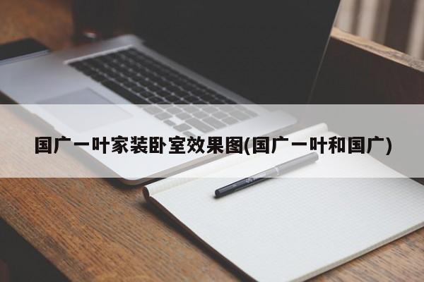 国广一叶家装卧室效果图(国广一叶和国广)