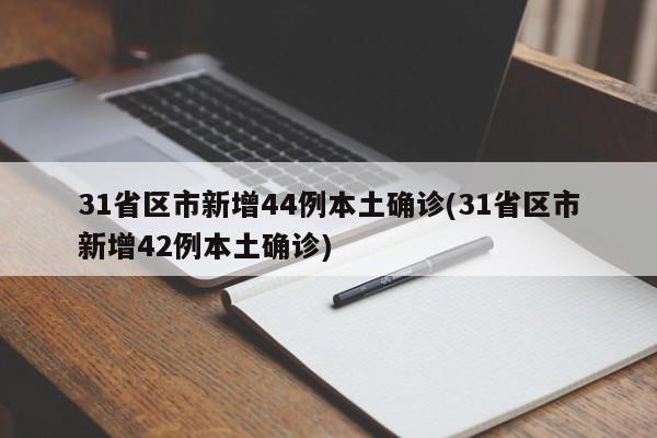 31省区市新增44例本土确诊(31省区市新增42例本土确诊)