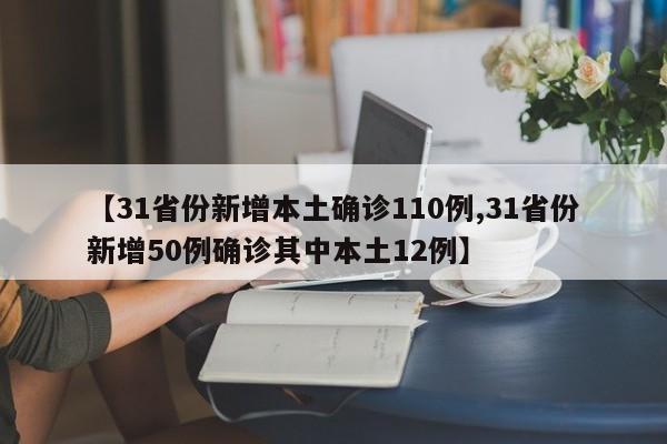 【31省份新增本土确诊110例,31省份新增50例确诊其中本土12例】