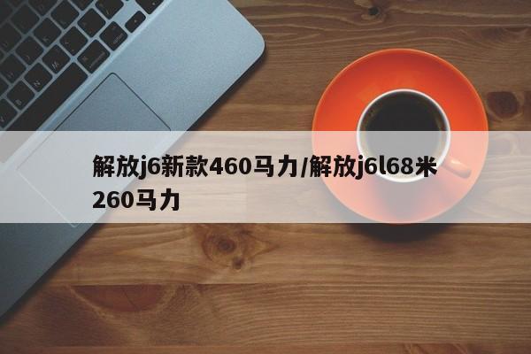 解放j6新款460马力/解放j6l68米260马力