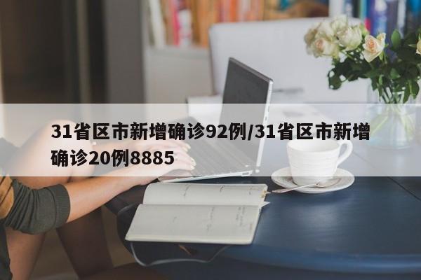31省区市新增确诊92例/31省区市新增确诊20例8885