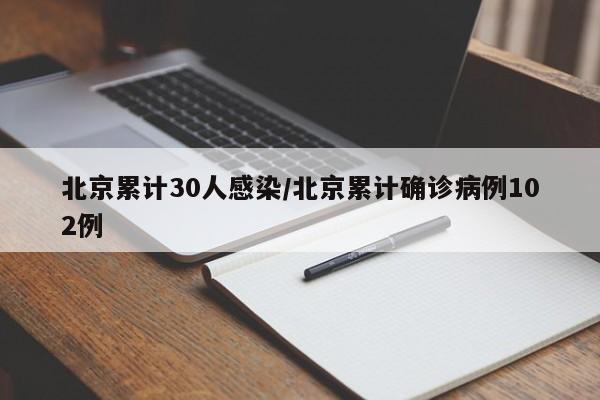北京累计30人感染/北京累计确诊病例102例