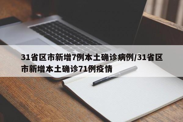 31省区市新增7例本土确诊病例/31省区市新增本土确诊71例疫情