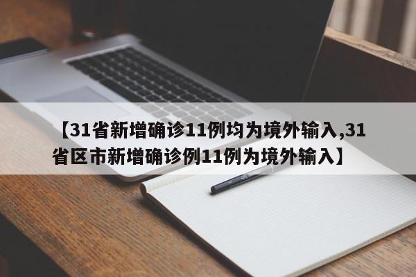 【31省新增确诊11例均为境外输入,31省区市新增确诊例11例为境外输入】