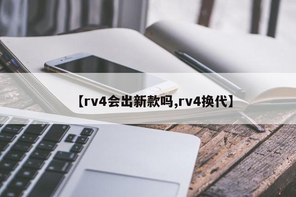 【rv4会出新款吗,rv4换代】