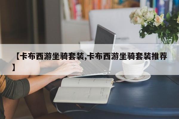 【卡布西游坐骑套装,卡布西游坐骑套装推荐】