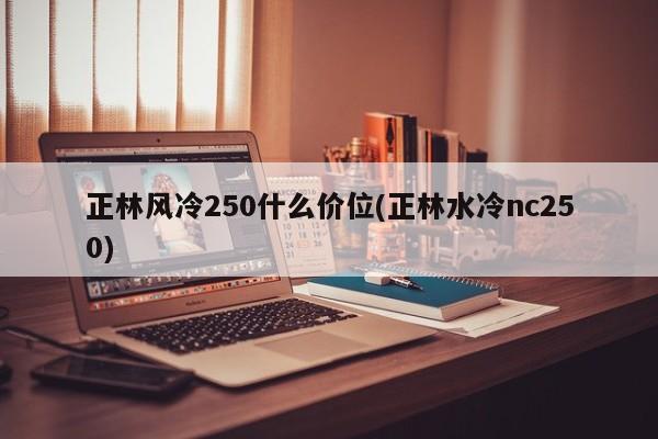 正林风冷250什么价位(正林水冷nc250)
