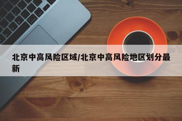 北京中高风险区域/北京中高风险地区划分最新