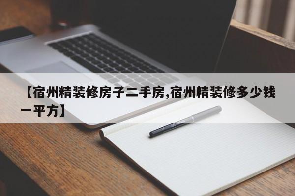 【宿州精装修房子二手房,宿州精装修多少钱一平方】