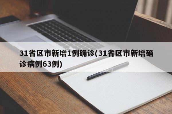 31省区市新增1例确诊(31省区市新增确诊病例63例)