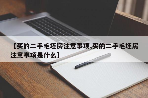 【买的二手毛坯房注意事项,买的二手毛坯房注意事项是什么】