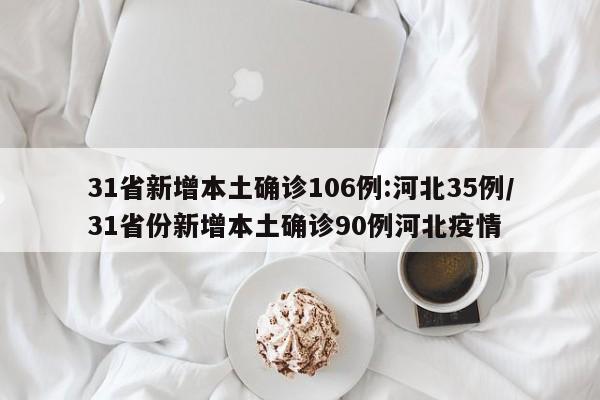 31省新增本土确诊106例:河北35例/31省份新增本土确诊90例河北疫情