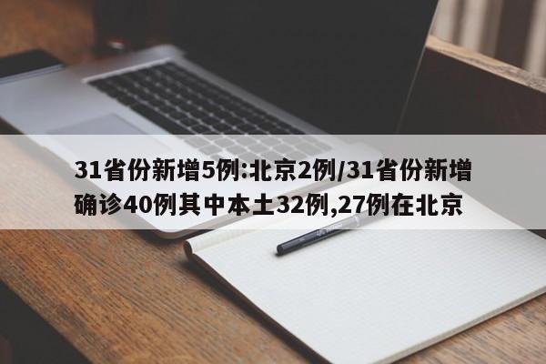 31省份新增5例:北京2例/31省份新增确诊40例其中本土32例,27例在北京
