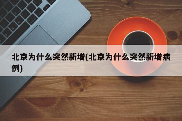 北京为什么突然新增(北京为什么突然新增病例)