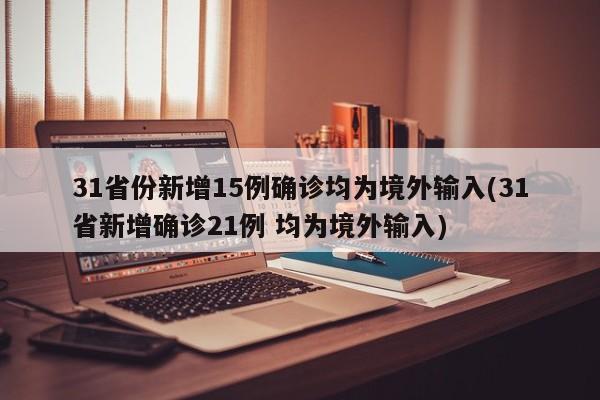 31省份新增15例确诊均为境外输入(31省新增确诊21例 均为境外输入)