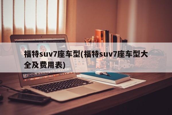 福特suv7座车型(福特suv7座车型大全及费用表)