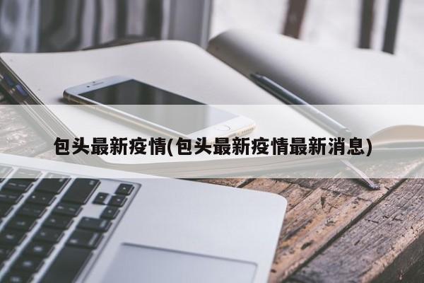 包头最新疫情(包头最新疫情最新消息)