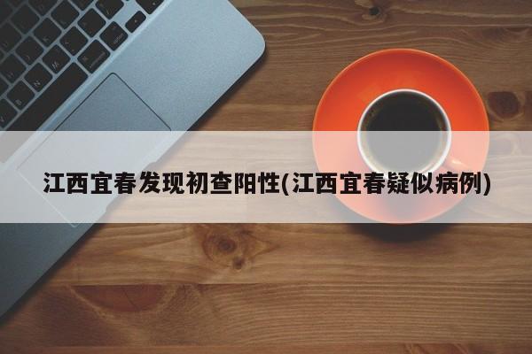 江西宜春发现初查阳性(江西宜春疑似病例)
