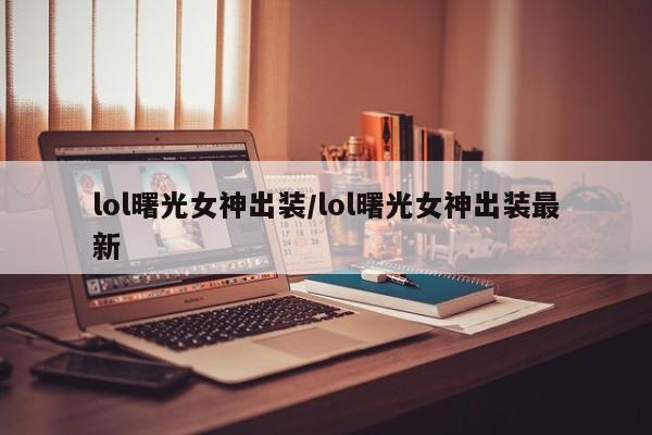 lol曙光女神出装/lol曙光女神出装最新