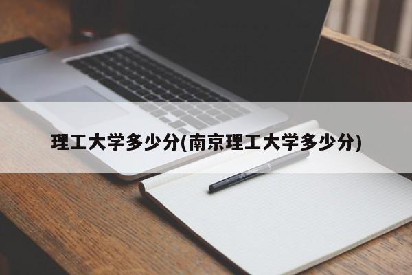 理工大学多少分(南京理工大学多少分)