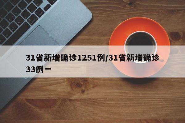 31省新增确诊1251例/31省新增确诊33例一