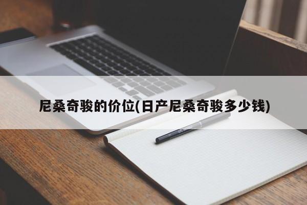 尼桑奇骏的价位(日产尼桑奇骏多少钱)