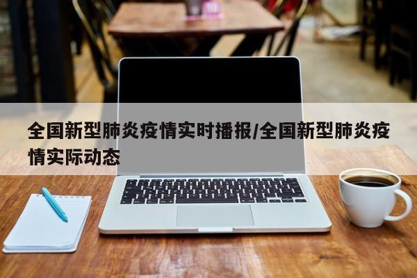 全国新型肺炎疫情实时播报/全国新型肺炎疫情实际动态