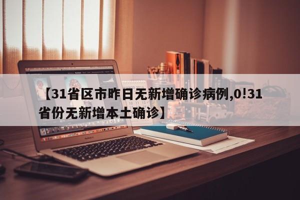 【31省区市昨日无新增确诊病例,0!31省份无新增本土确诊】