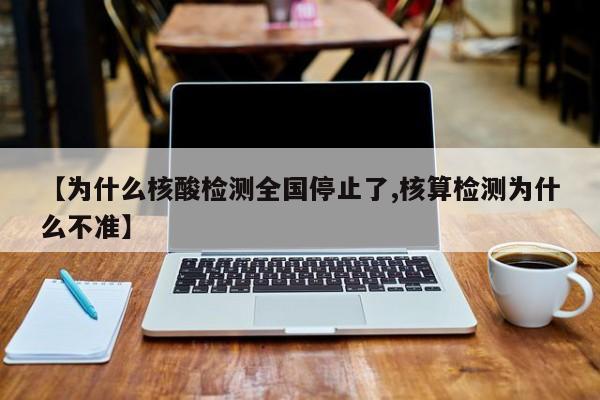 【为什么核酸检测全国停止了,核算检测为什么不准】