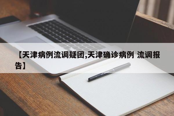 【天津病例流调疑团,天津确诊病例 流调报告】