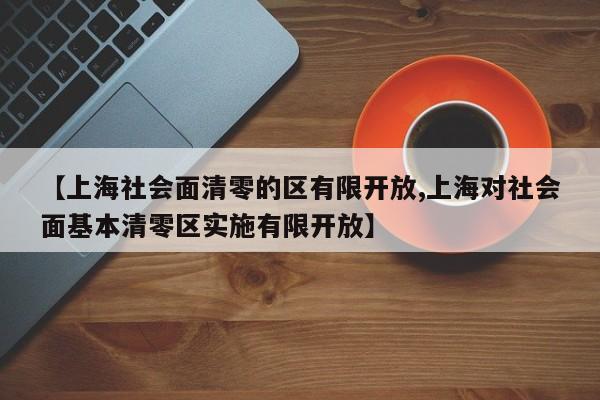 【上海社会面清零的区有限开放,上海对社会面基本清零区实施有限开放】