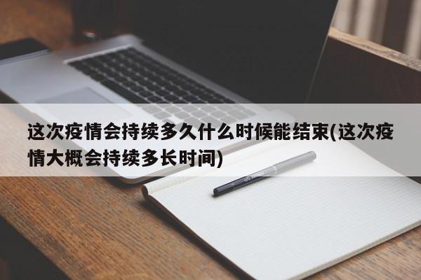 这次疫情会持续多久什么时候能结束(这次疫情大概会持续多长时间)