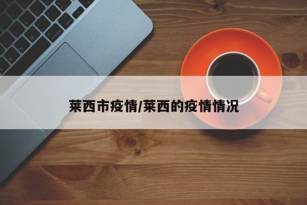 莱西市疫情/莱西的疫情情况