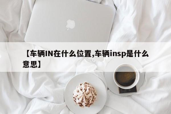 【车辆IN在什么位置,车辆insp是什么意思】