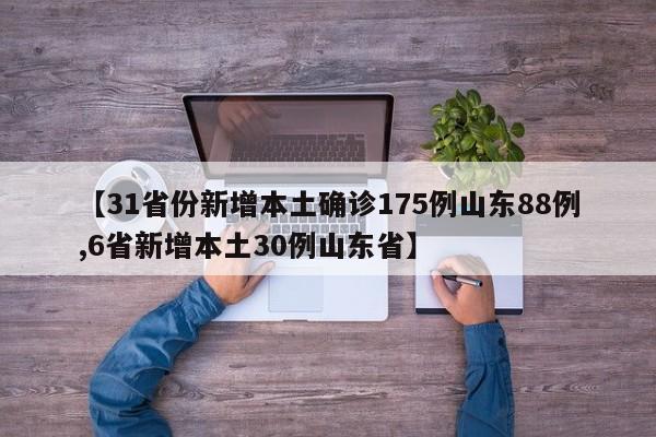 【31省份新增本土确诊175例山东88例,6省新增本土30例山东省】