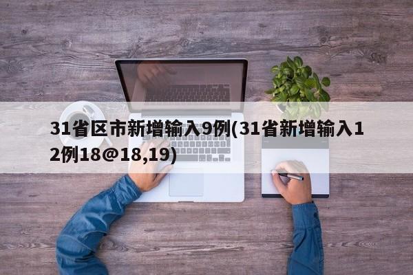 31省区市新增输入9例(31省新增输入12例18@18,19)