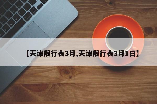 【天津限行表3月,天津限行表3月1日】