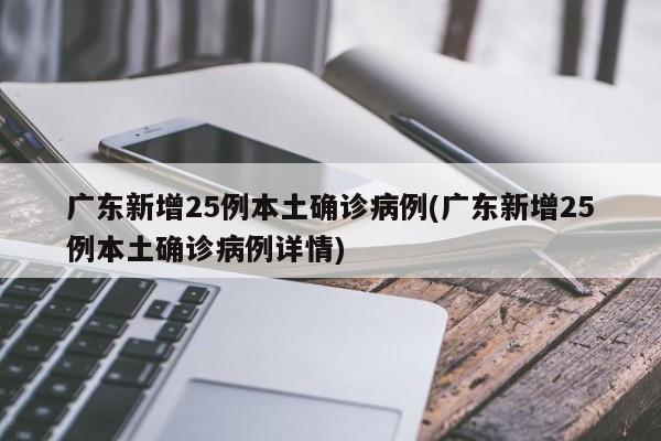 广东新增25例本土确诊病例(广东新增25例本土确诊病例详情)